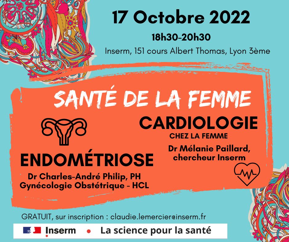 La rencontre chercheurs-associations-public du 17 Octobre -18h30 (151, cours A. Thomas,Lyon 3ème) portera sur 2 aspects de la santé de la femme :
 - l'endométriose : Dr C.A. Philip, Gynécologie <a href="/CHUdeLyon/">HCL - Hospices Civils de Lyon</a>  <a href="/LAB_TAU/">LabTAU - INSERM U1032</a>  <a href="/UnivLyon1/">Université Lyon 1</a> et
- la cardiologie : Dr M. Paillard <a href="/CarMeN_lab_Lyon/">Laboratoire CarMeN</a>