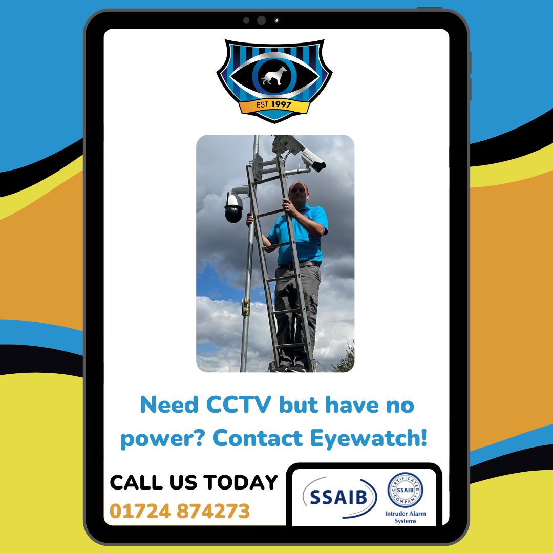 Need CCTV but have no power? Contact Eyewatch Security today! 

Call us on:
01724 874273