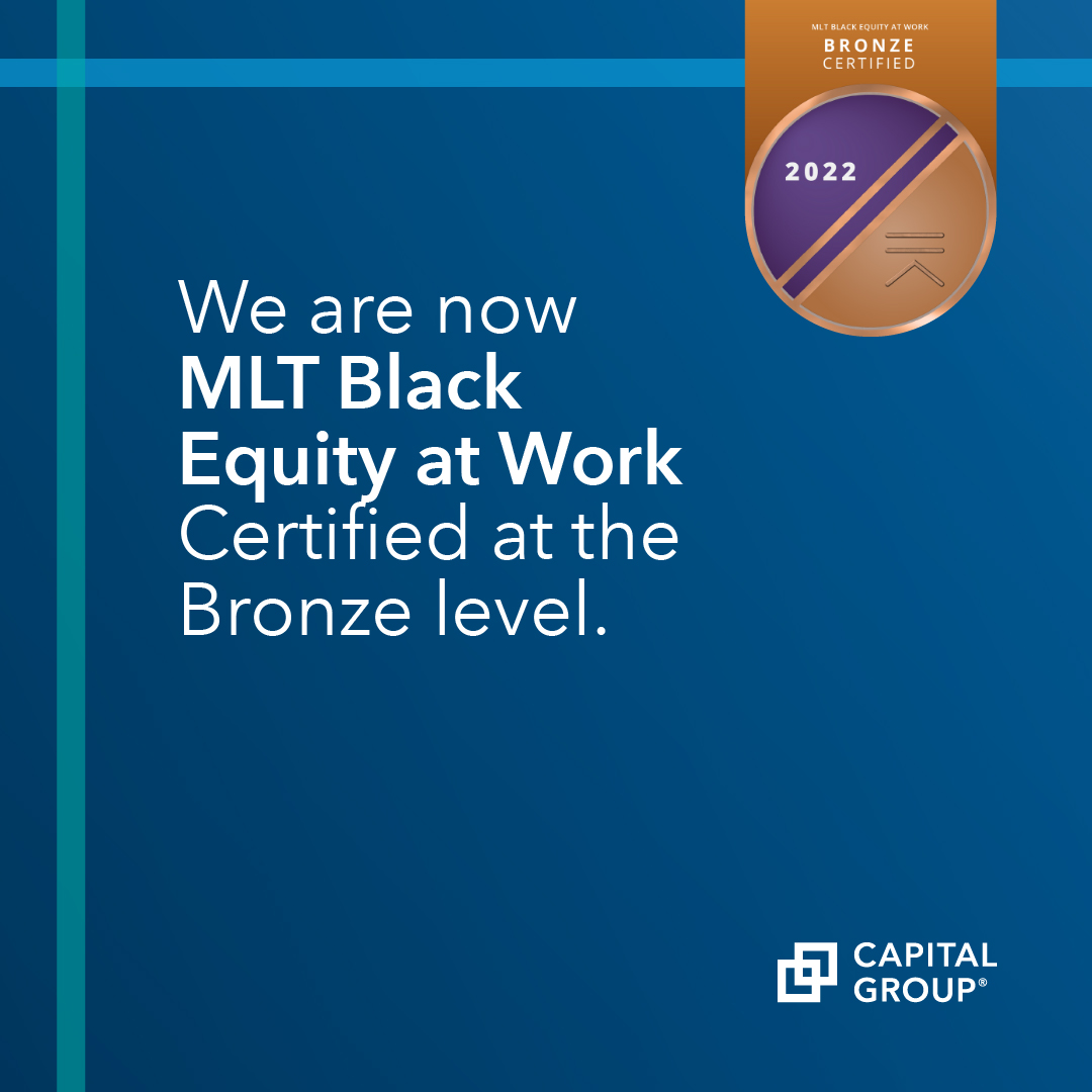 Capital Group is excited to share that we are now MLT Black Equity at Work Certiﬁed at the Bronze level. Although there’s work to be done, this is a positive step toward achieving Black equity in the workplace.