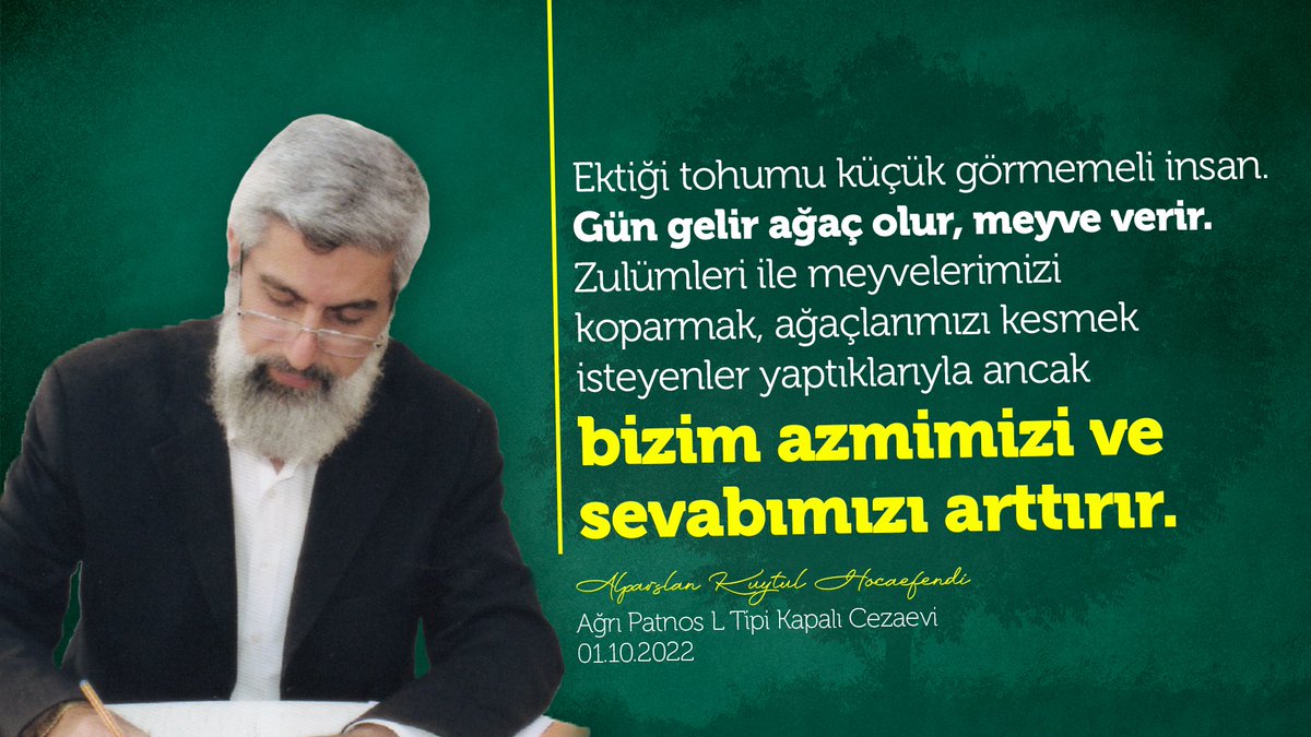 Ektiği tohumu küçük görmemeli insan. Gün gelir ağaç olur, meyve verir. Zulümleri ile meyvelerimizi koparmak, ağaçlarımızı kesmek isteyenler yaptıklarıyla ancak bizim azmimizi ve sevabımızı arttırır. Ağrı Patnos L Tipi Kapalı Cezaevi 01.10.2022 AdanaValiliğinden MevlideYasak