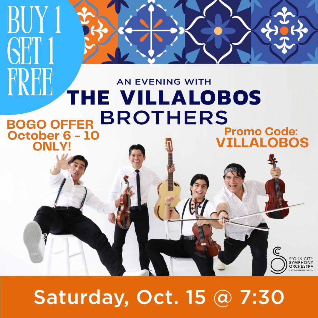 Buy 1 Ticket, Get 1 Ticket Free*   
PROMO CODE : VILLALOBOS

Call the Symphony Office (712) 277 - 2111 or visit bit.ly/SCSOPROMO and use promo code VILLALOBOS to unlock BOGO tickets to AN EVENING WITH THE VILLALOBOS BROTHERS and the Sioux City Symphony Orchestra!