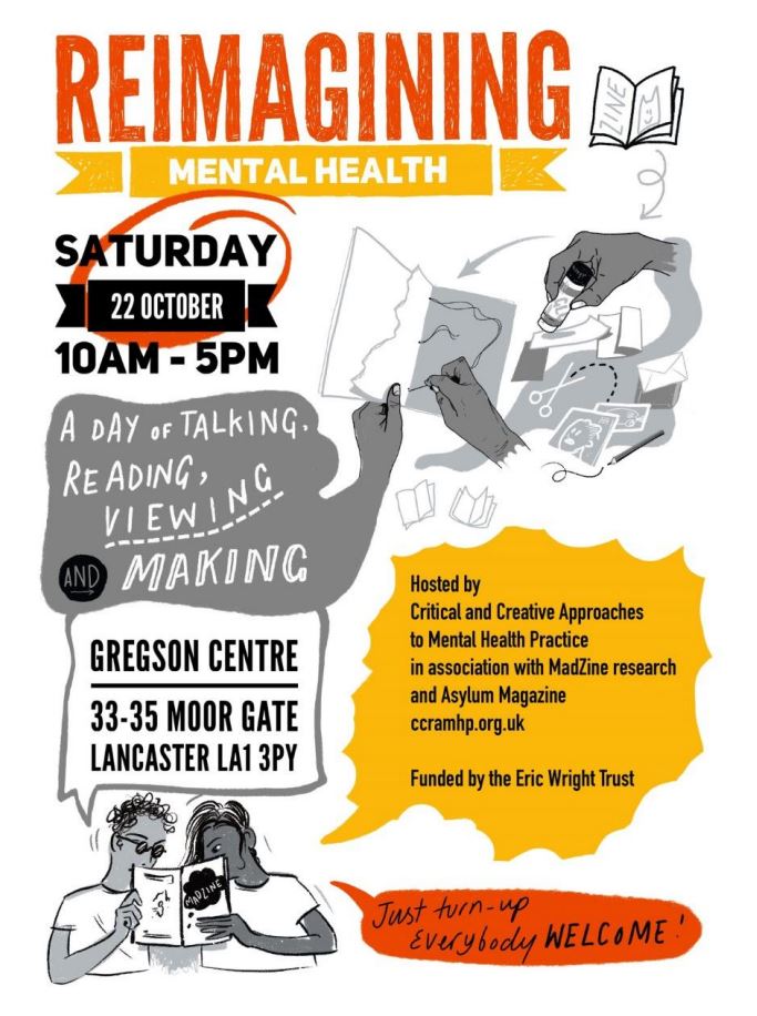 Reimagining mental health.  Saturday 22nd October 10.00 am to 5.00 pm

A day of talking reading viewing and making. 

Just turn up.  Everybody welcome.

Garrison Centre 33-35 Moor Fate Kanxaster LA1 3PY