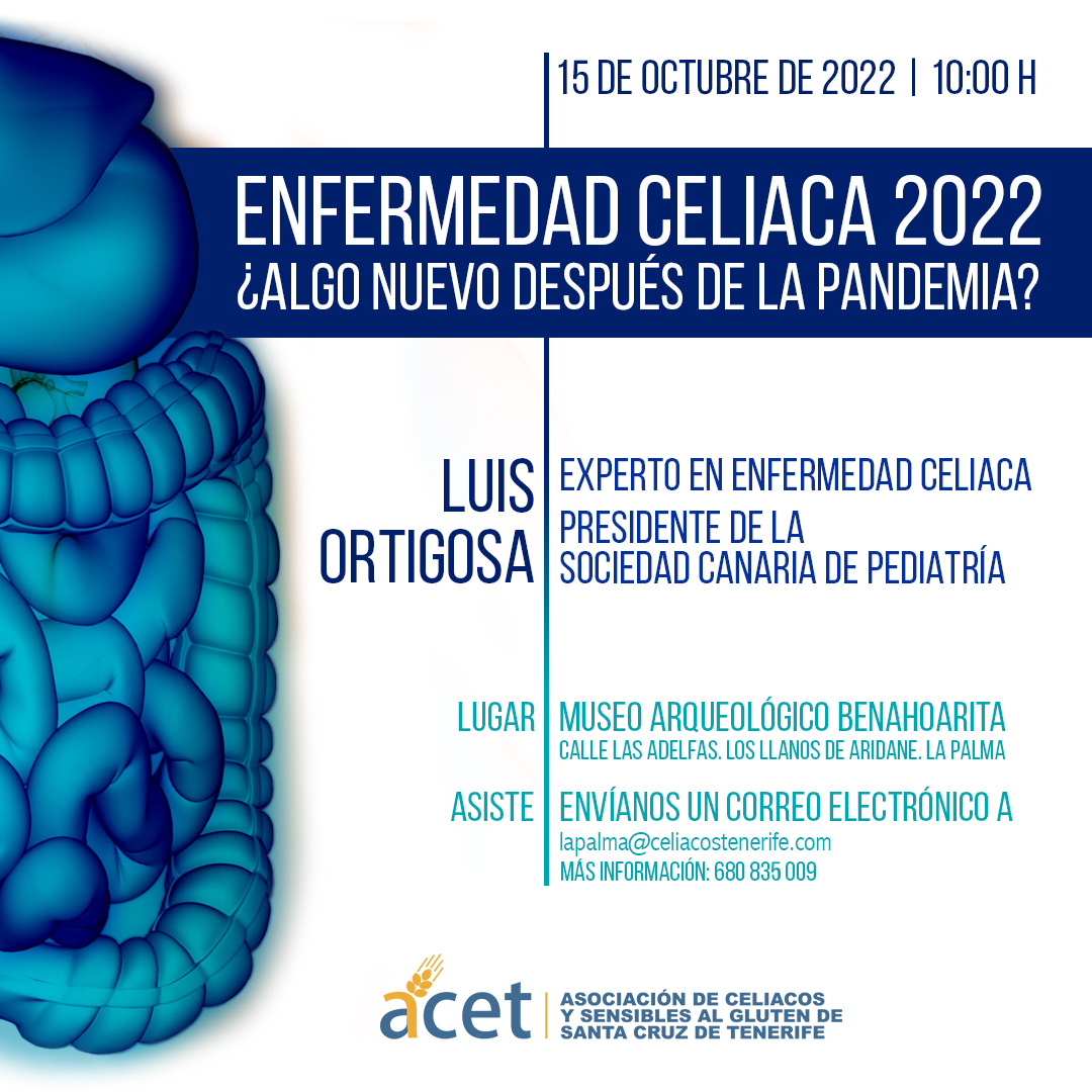 LA PALMA, 15 DE OCTUBRE, 10:00H
Luis Ortigosa, experto en enfermedad celíaca y presidente de la Sociedad Canaria de Pediatría, nos hablará de celiaquía en 2022
Museo Arqueológico Benahoarita. C/ Las Adelfas, Los Llanos.
Inscríbete enviando un email a: lapalma@celiacostenerife.com