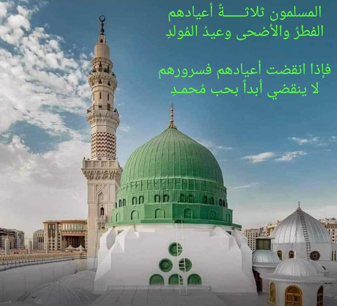 المسلمون ثلاثــــــةٌ أعيادهم
الفطرُ والأضحى وعيدُ المُولدِ

فإذا انقضت أعيادهم فسرورهم
لا ينقضـــي أبداً بـحُــبِّ مُـــحـــــمَّــــــــدِ

 💚#المولد_النبوي