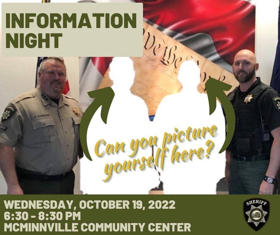 Ever wondered what it’d be like to wear the uniform of Yamhill County Sheriff’s Office? Join us for an Informational Night and get answers to all your questions!
When: Wednesday, October 19, 2022, 6:30 pm
Where: McMinnville Community Center, 600 NE Evans St, McMinnville, OR 97128