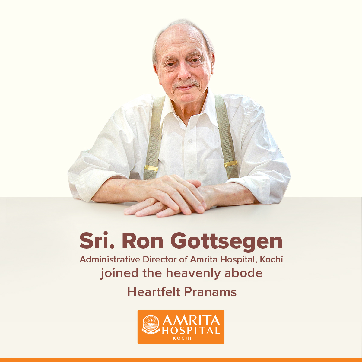 Sri Ron Gottsegen, Administrative Director of Amrita Hospital, Kochi, merged with the Divine on Friday morning. He died peacefully at Amritapuri Ashram, aged 86. Amrita family profoundly mourns the passing of a cherished Sevak and a much-loved brother.