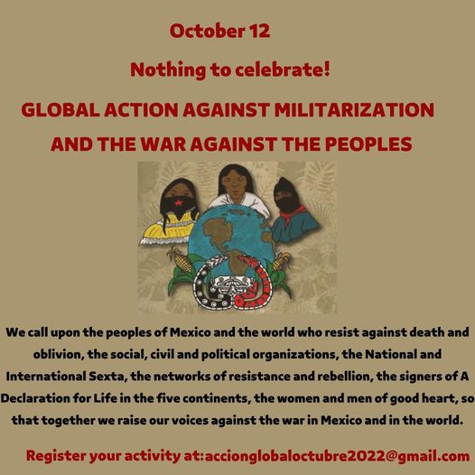 On October 12, The National Indigenous Congress @CNI_Mexico is calling for a global action against militarization and the capitalist and patriarchal war against the peoples of Mexico and the world, the EZLN & the Zapatista communities.
#EZLNnoEstánSolos
#AltoALaGuerraContraElEZLN