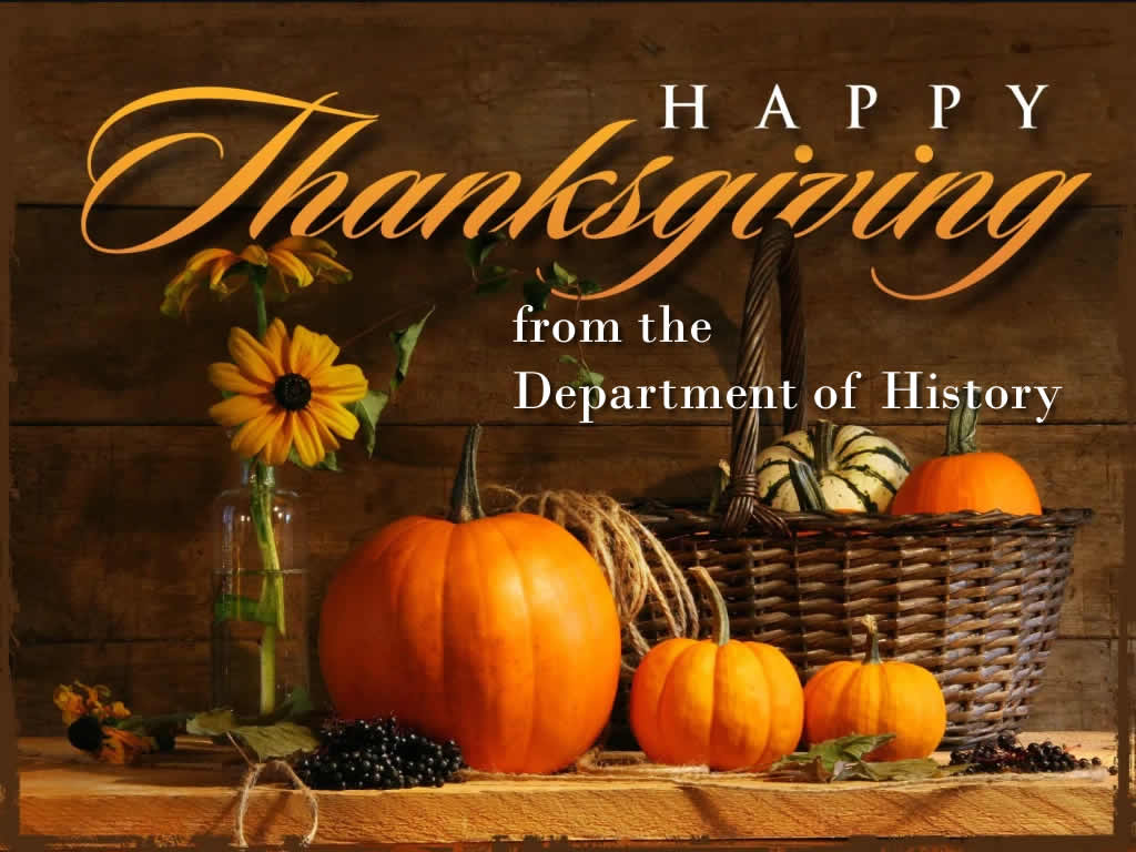 The Department of History wishes you and your families a wonderful Thanksgiving. We will see you on Tuesday, October 11th!