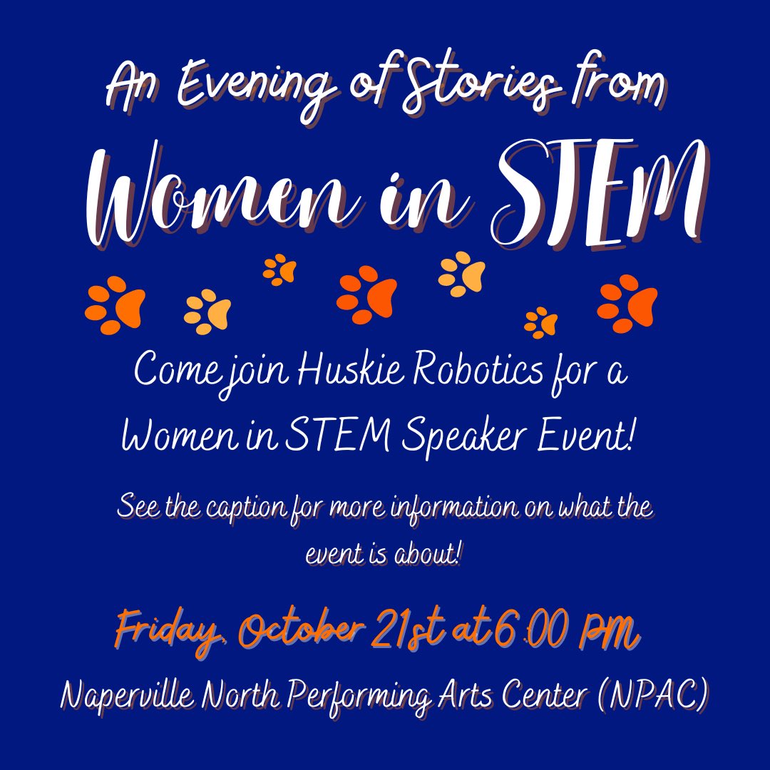 Our team will be hosting a Women in STEM speaker event on Friday, October 21st @ 6PM. The event will be held at Naperville North's Performing Arts Center (NPAC). (See Pt. 2)