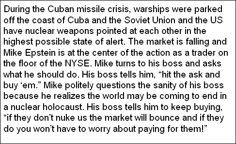 Since were 'on the verge of Armageddon', it is time to replay this story about the late Mike Epstein, who was a Navy Seal in Korea before the Seals were a thing, a former floor trader, and onetime head of the Market Technicians Association. Events are from 1962.