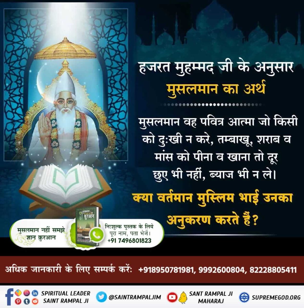 #LifeHistory_ProphetMuhammad

हजरत मुहम्मद जी के अनुसार मुसलमान का अर्थ
मुसलमान वह पवित्र आत्मा जो किसी को दुःखी न करे, तम्बाखू, शराब व मांस को पीना व खाना तो दूर छुए भी नहीं, ब्याज भी न ले।
क्या वर्तमान मुस्लिम भाई उनका अनुकरण करते हैं?