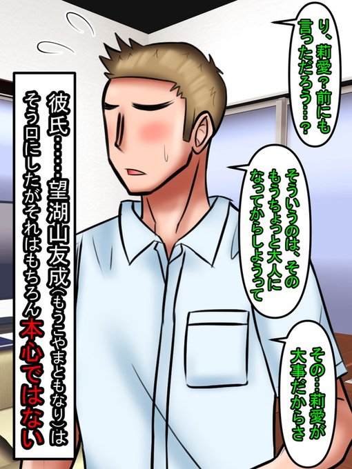 「そ、そういうのは、もう少し大人になってからしようって前に話しただろ?その…莉愛が大事だから」

「彼」…そう、あの下ネタを大きな声で口にしていた望湖山友成(もうこやまともなり)(愛称・トモ君)は口にした。が、それはもちろん本心ではない。 