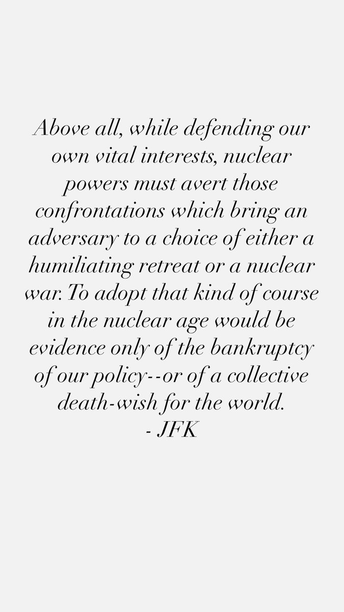 Above all, while defending our own vital interests, nuclear powers must avert those confrontations which bring an adversary to a choice of either a humiliating retreat or a nuclear war. -JFK