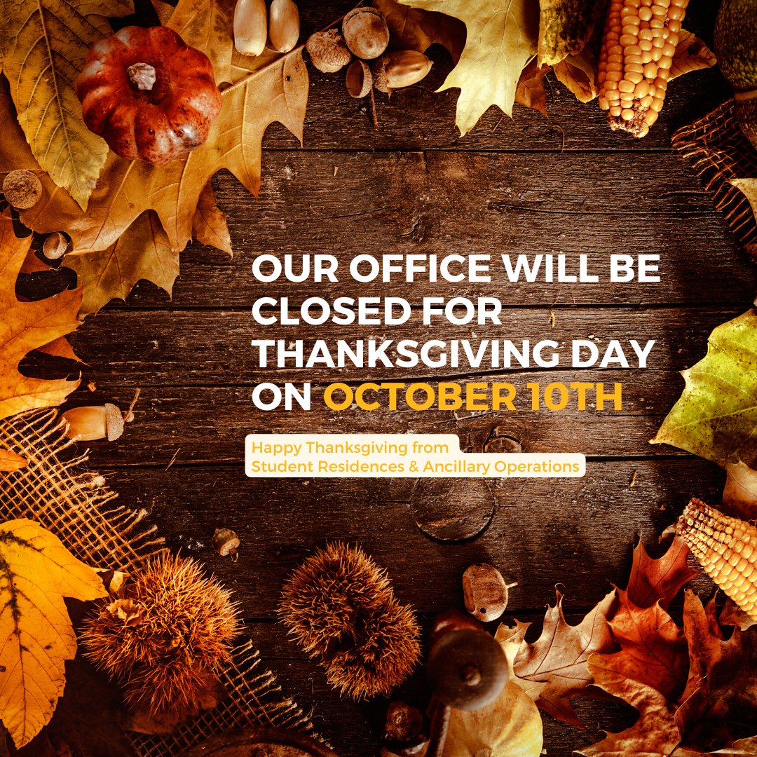 Happy Thanksgiving from all of us at Student Residences and Ancillary Operations.

Our office will be closed on Monday, October 10th and will re-open on Tuesday at 8:30am.