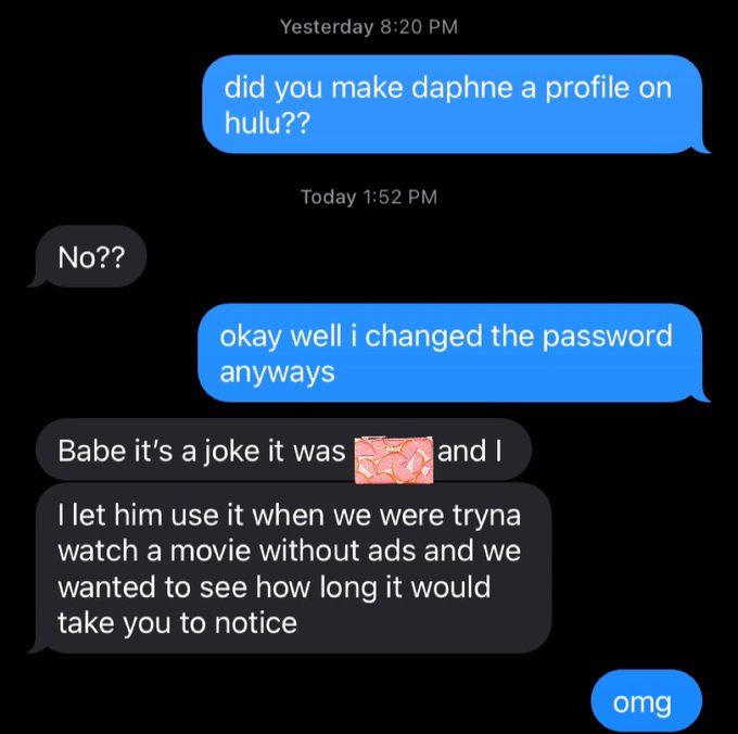 had a panic attack thinking my hulu account got hacked again only to find out it was just my bf fucking