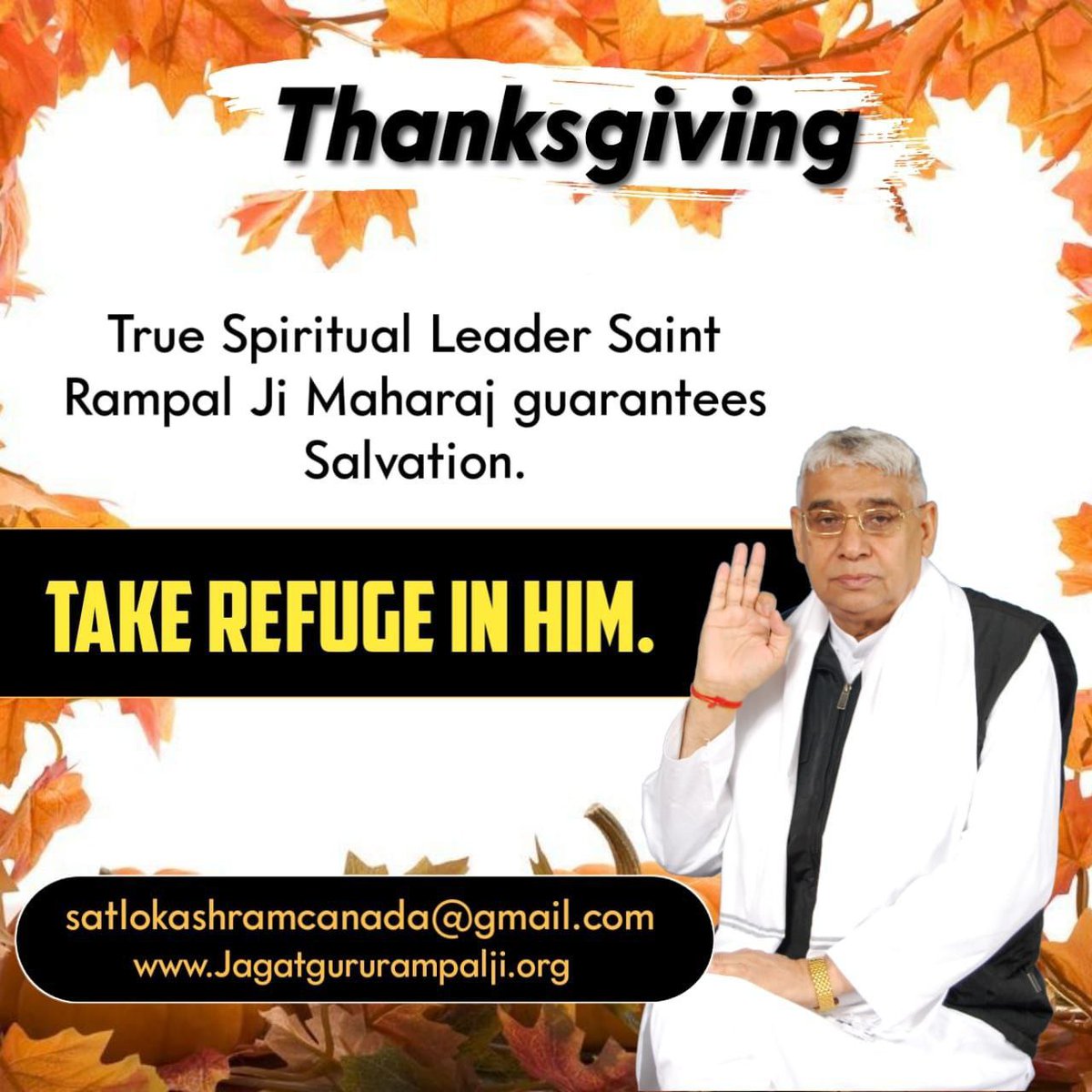 Thanksgiving
Give thanks to the True Spiritual Leader Saint Rampal Ji Maharaj for providing true way of worship which is based on holy scriptures.
Take refuge in Him.

#SaintRampalJi