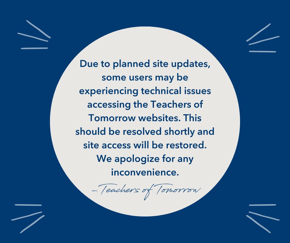 Due to planned site updates, some users may be experiencing technical issues accessing the Teachers of Tomorrow websites. This should be resolved shortly and site access will be restored. We apologize for any inconvenience.
