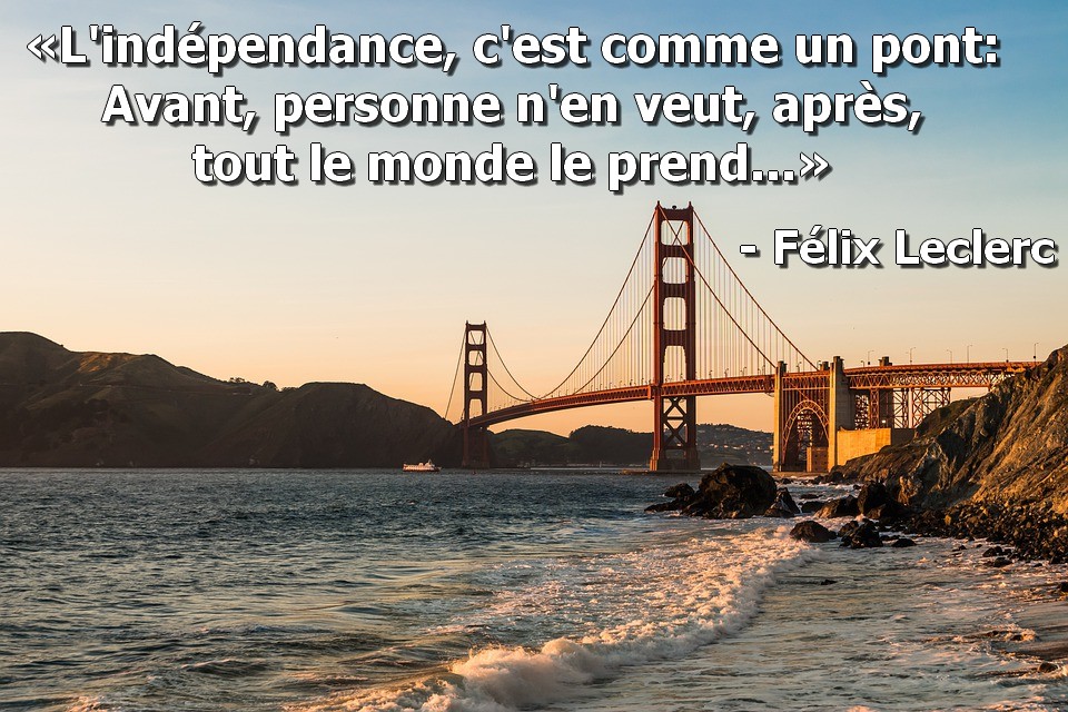 #independance c'est comme un pont: avant personne n'en veut, après tout le monde le prend... #felixleclerc