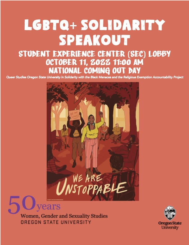 LGBTQ+ Solidarity Speakout
Student Experience Center (SEC) Lobby at Oregon State University 
October 11th 2022 11 am
National Coming Out Day <a href="/QueerStudiesOSU/">Queer Studies OSU</a> 

In Solidarity with the <a href="/BlackMenaces/">Black Menaces</a> and the <a href="/REAP_LGBTQ/">Religious Exemption Accountability Project</a>  

#QSLove #wgsslove #SLCSOregonState #GoBeavs