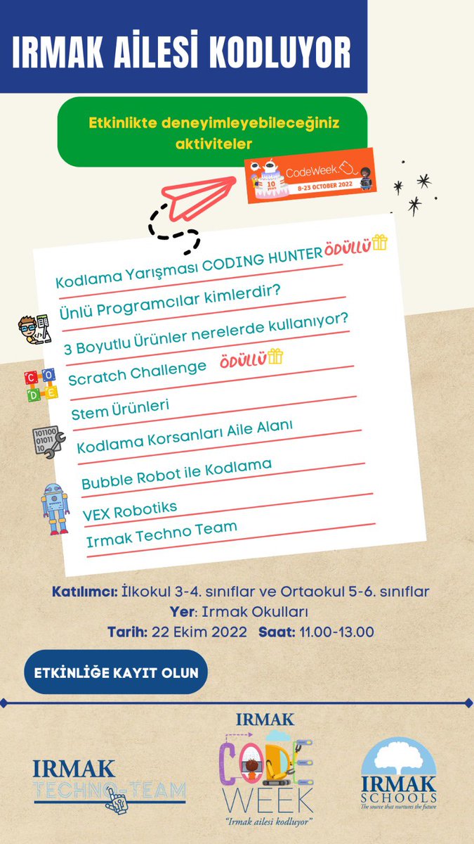 22 Ekim 2022  tarihinde  ise 3,4, 5. ve 6. sınıf öğrencilerimize yönelik "Irmak Ailesi Kodluyor " etkinliğini  gerçekleştiriyor olacağız. Etkileşimli kodlama alanları, kodlama yarışmaları,  3 boyutlu yazıcılar, robot programlama gibi başlıklara sahip etkinliğimize bekliyoruz.