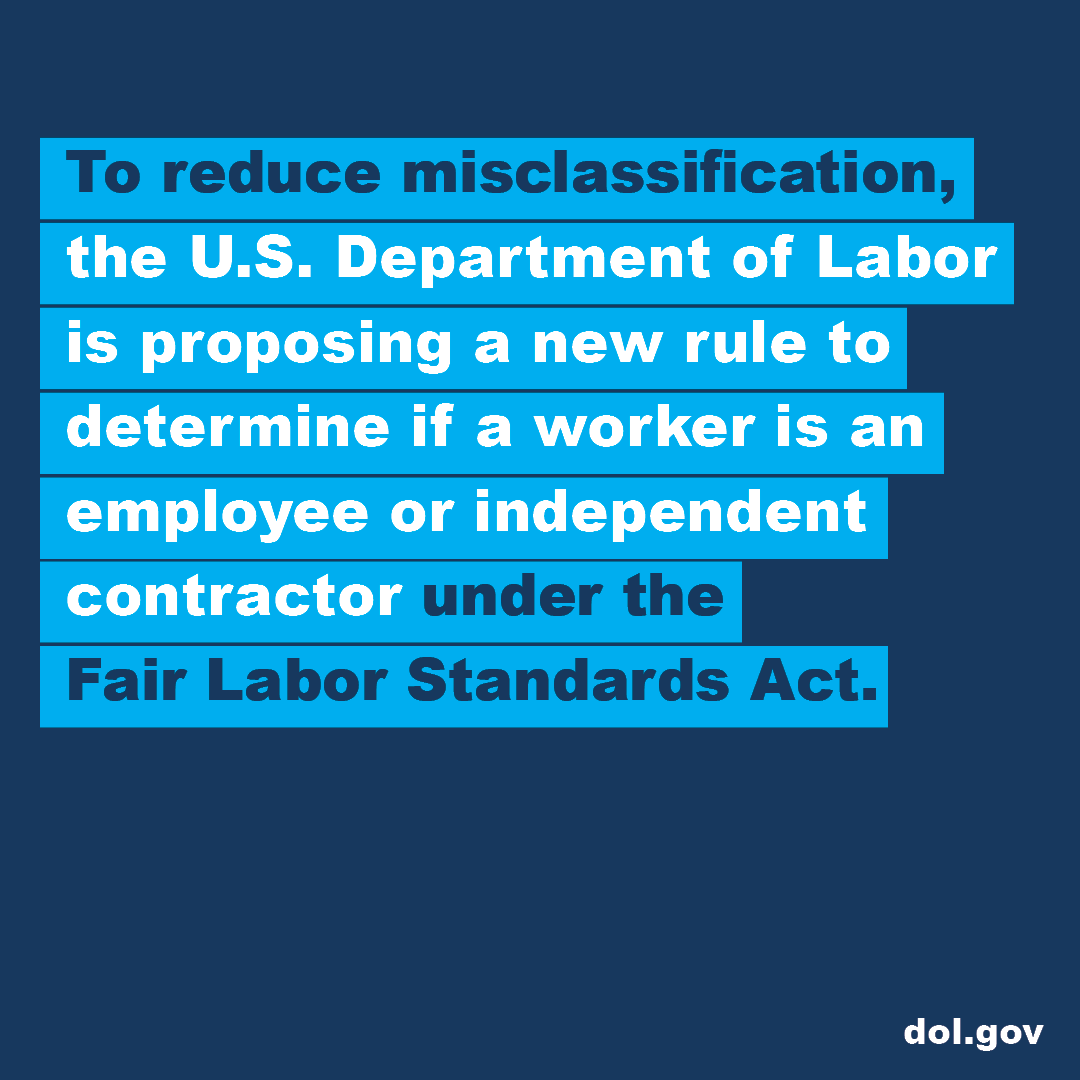 To reduce misclassification, the U.S. Department of Labor is proposing a new rule to determine if a worker is an employee or an independent contractor under the Fair Labor Standards Act. 