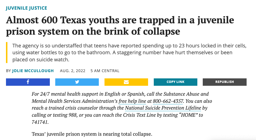 Recent reports show the situation in Texas youth prisons has reached a full-blown crisis. Kids are living in dangerous and inhumane conditions–trapped in their cells for up to 23 hours a day, using the bathroom in water bottles, and nearly half of them on suicide alert.