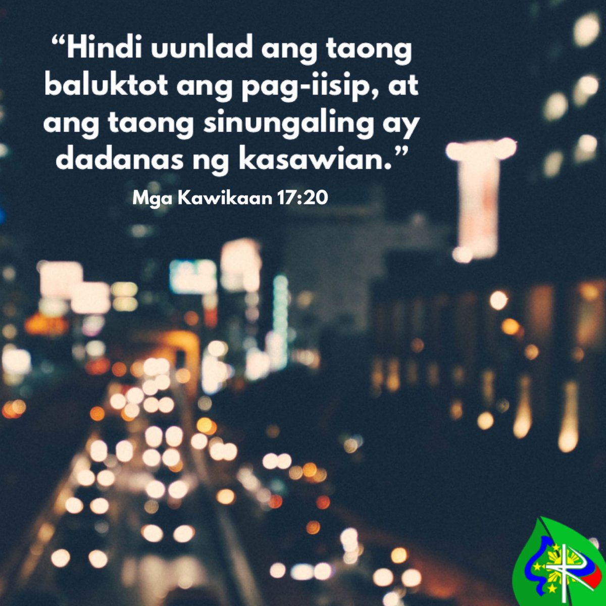 “Hindi uunlad ang taong baluktot ang pag-iisip, at ang taong sinungaling ay dadanas ng kasawian.” -Mga Kawikaan 17:20