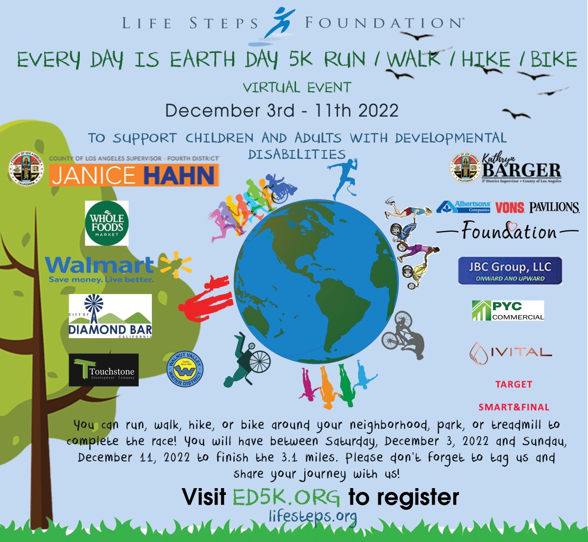Life Steps Foundation invites you to its second Every Day is Earth Day 5k virtual benefit event. Registration for Every Day is Earth Day 5k is now available! Get your Early Bird Registration ticket This OFFER is only available until October 28, 2022. Go to ED5K.org