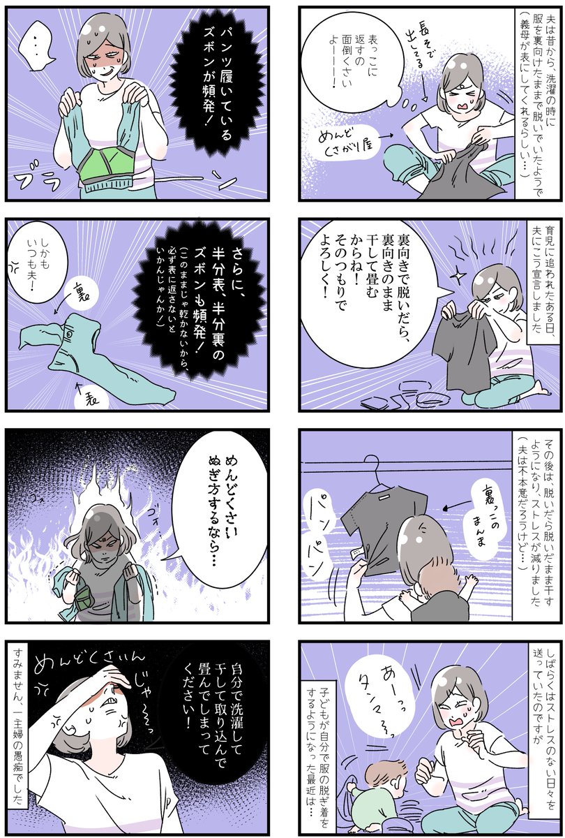 「洗濯ものにまつわる、一主婦の愚痴です」
息子の、ズボンがパンツ履いてる(もちろん裏向き)洗濯物。そして、夫の、半分だけ裏側になったズボン。これはさすがに直さないと干せないので直しているのですが…なんなの?わざとか?いやがらせか?
面倒臭い脱ぎ方するなら、自分でやってくれーーー! 
