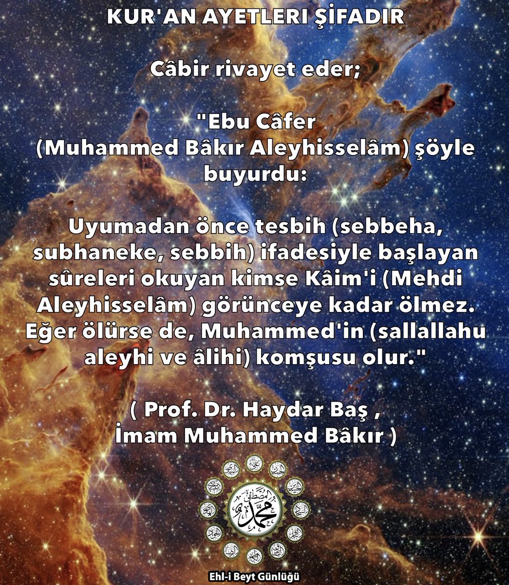 Ehli_Beytt's tweet photo. Muhammed Bâkır (a.s.) şöyle buyurdu:

Uyumadan önce tesbih (sebbeha, subhaneke,sebbih) ifadesiyle başlayan sûreleri okuyan kimse Kâim'i (Mehdi Aleyhisselâm) görünceye kadar ölmez. Eğer ölürse de, Muhammed'in (sallallahu aleyhi ve âlihi) komşusu olur."

#haydarbaş #ehlibeytgunlugu https://t.co/byOP49POQU