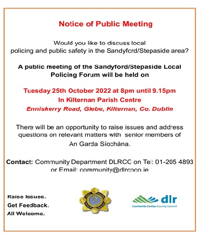 A public meeting of the Sandyford Stepaside Local Policing Forum will be held on Tuesday 25th October at 8pm in Kilternan Parish Centre. All welcome.