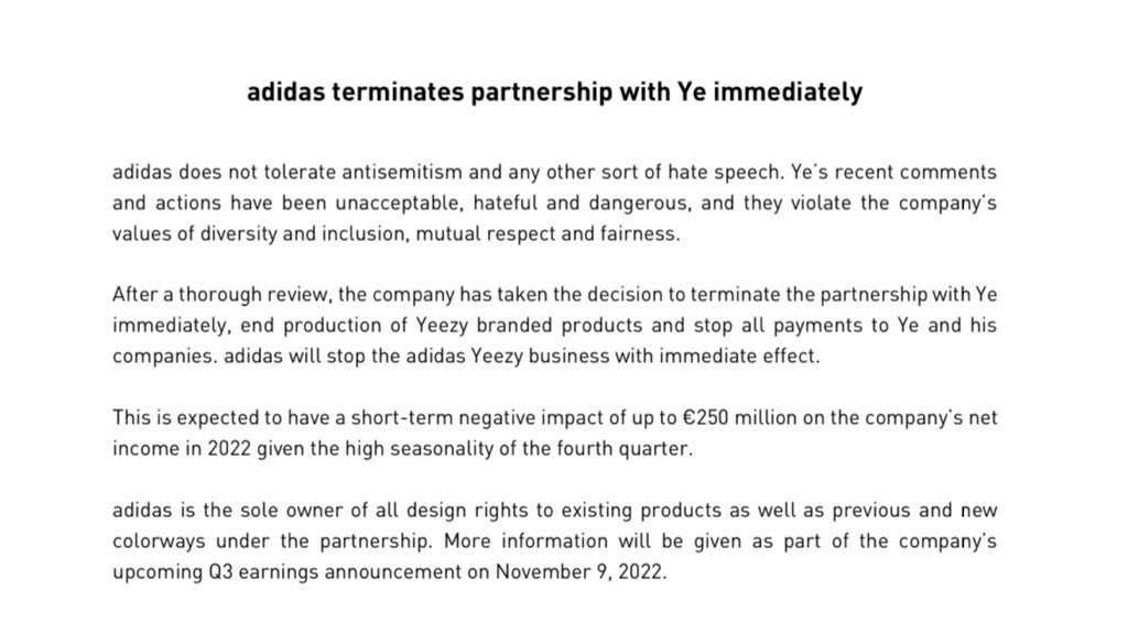 Adidas has taken the decision to terminate the partnership with Kanye  West immediately, end production of Yeezy branded products and stop all  payments to Ye and his companies