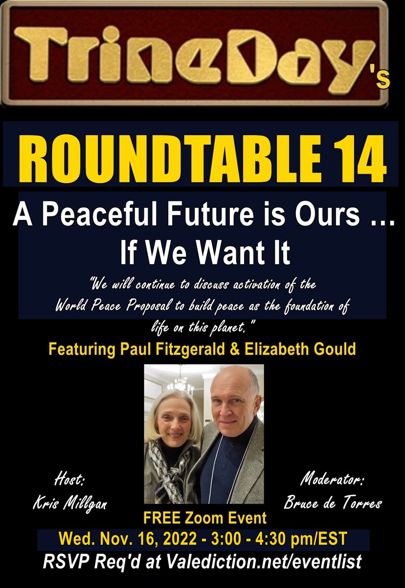 We hope you RSVP and join us for:

TrineDay’s Roundtable 14.
A Peaceful Future is Ours … If We Want It

A FREE Zoom Event
Wed. Nov. 16, 2022
3:00 – 4:30 pm/EST
RSVP Required at Valediction(dot)net/eventlist