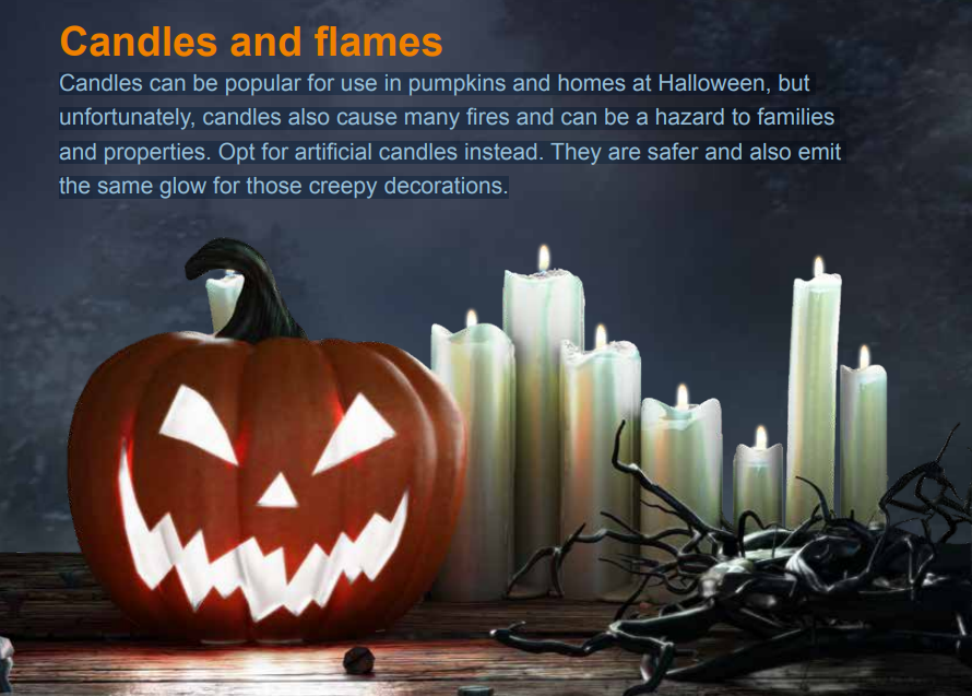 Candles can be popular at Halloween, but unfortunately, can be a fire hazard to families and properties. Opt for artificial candles instead. They are safer and also emit the same glow for those creepy decorations.
northantsfire.gov.uk/wp-content/upl…