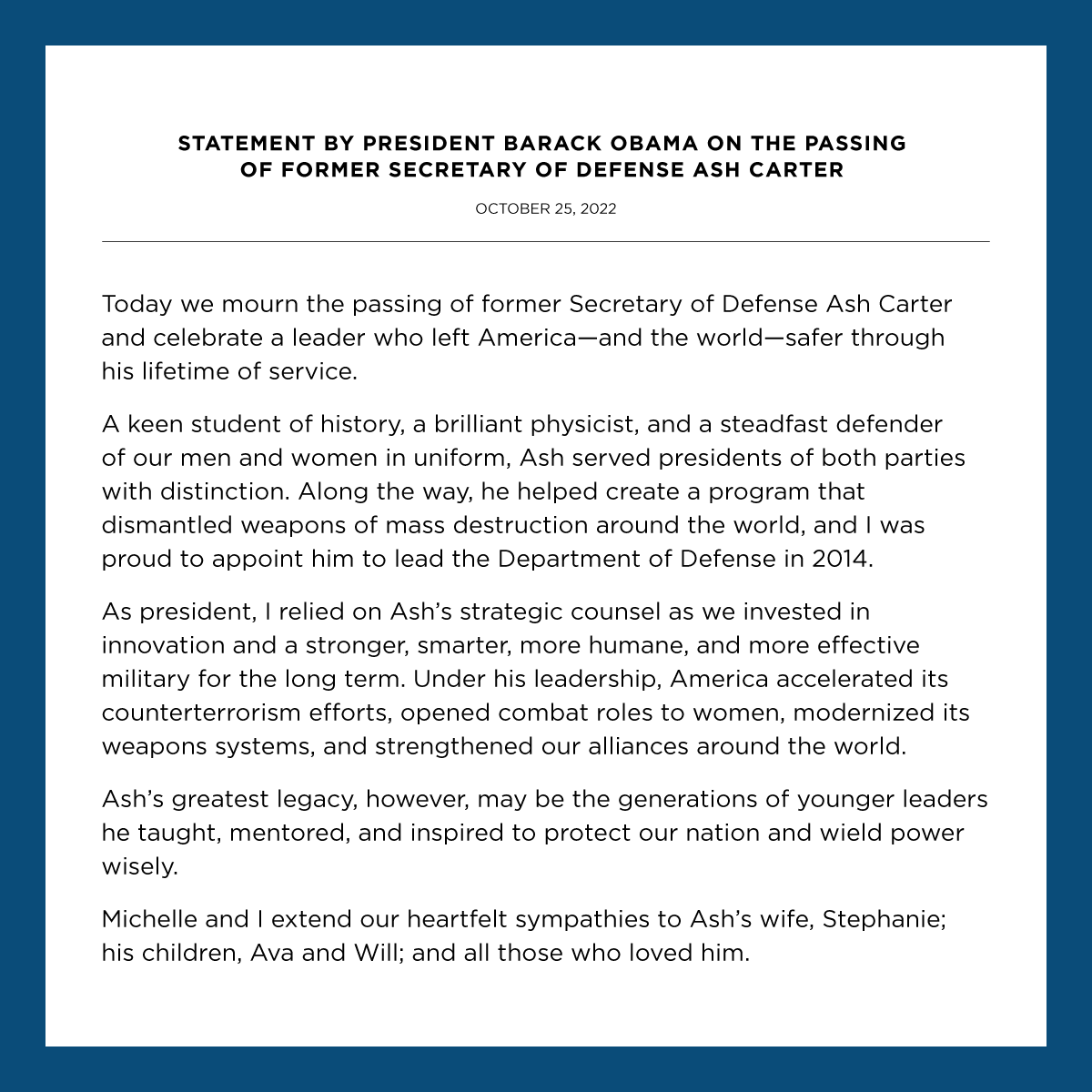 Today we mourn the passing of former Secretary of Defense Ash Carter and celebrate a leader who left America—and the world—safer through his lifetime of service. Michelle and I extend our heartfelt sympathies to Ash’s wife, children, and all those who loved him.