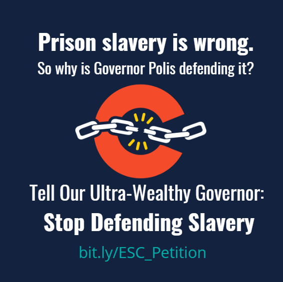 Coloradans made it clear in 2018: we do not want slavery upheld in our state. 

✨Involuntary prison labor is slavery.✨ 
It's unconstitutional, and it’s wrong. 

Tell Governor Polis, AG Weiser, and <a href="/Colorado_DOC/">Colorado DOC</a> ED Williams: stop defending slavery NOW. bit.ly/ESC_Petition