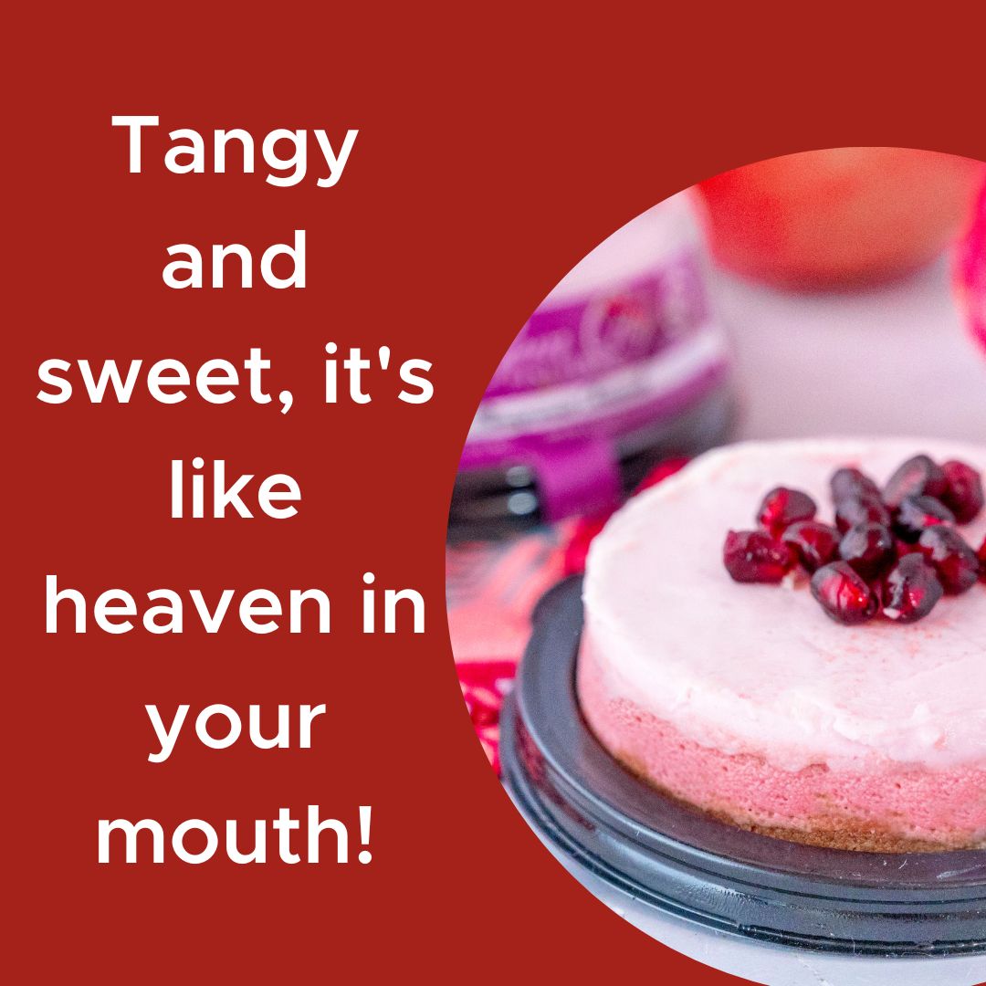 Have you tried our pomegranate cheesecake? It's sweet and tangy, with a cookie crust, luscious cream cheese, and a to-die for topping!