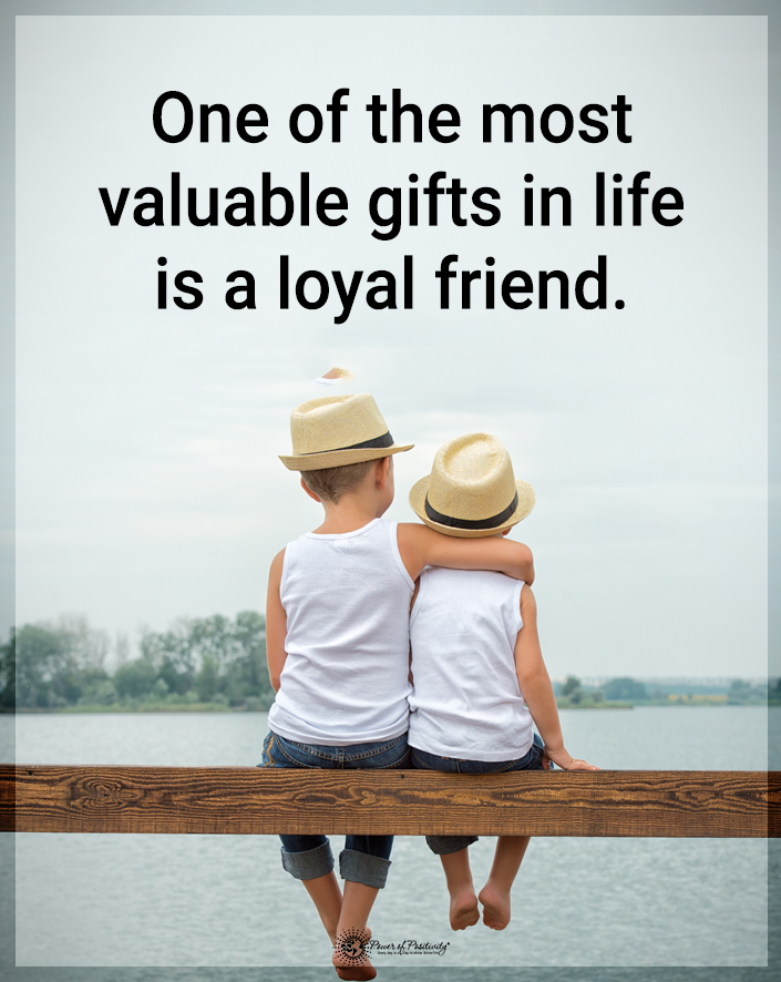 “One of the most valuable gifts in life is a loyal friend.”