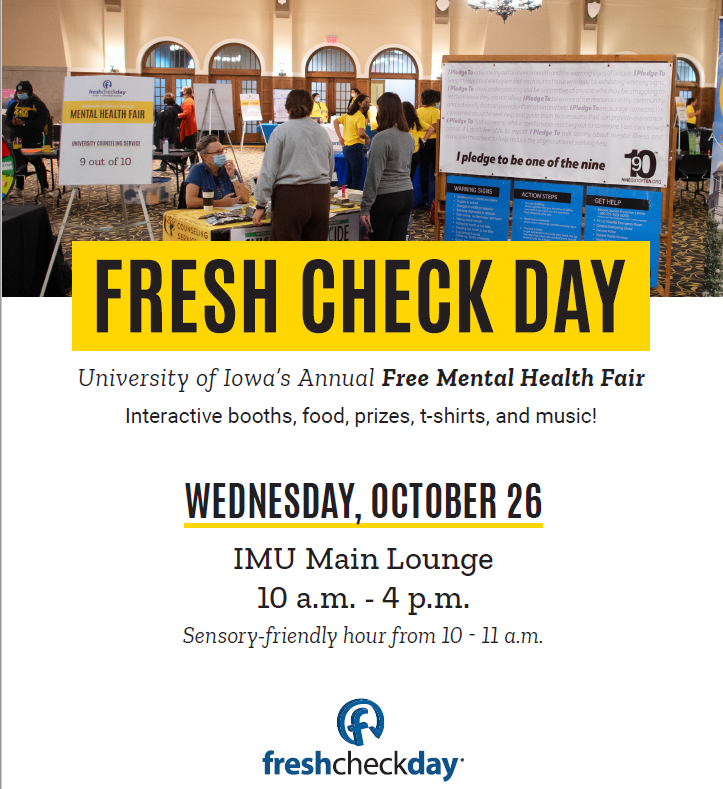 This Wednesday, October 26, Join us at the IMU in the Main Lounge for the University Of Iowa's Annual Free Mental Health Fair! Stop by any time between 10am-4pm for a variety of interactive booths, food, prizes, T-shirts, and music! A sensory-friendly hour will be from 10am-11am.