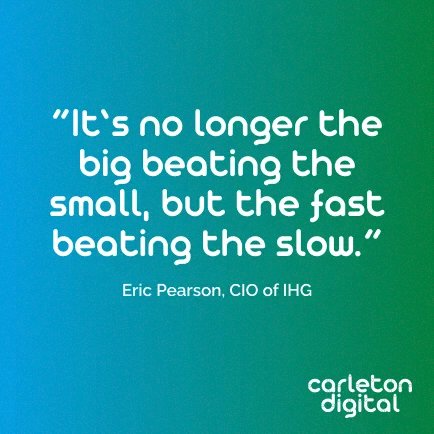 “It’s no longer the big beating the small, but the fast beating the slow.” Eric Pearson, CIO of IHG - Speed matters - isn't that great! #DTquotes #digitaltransformation #speedmatters #carletondigital