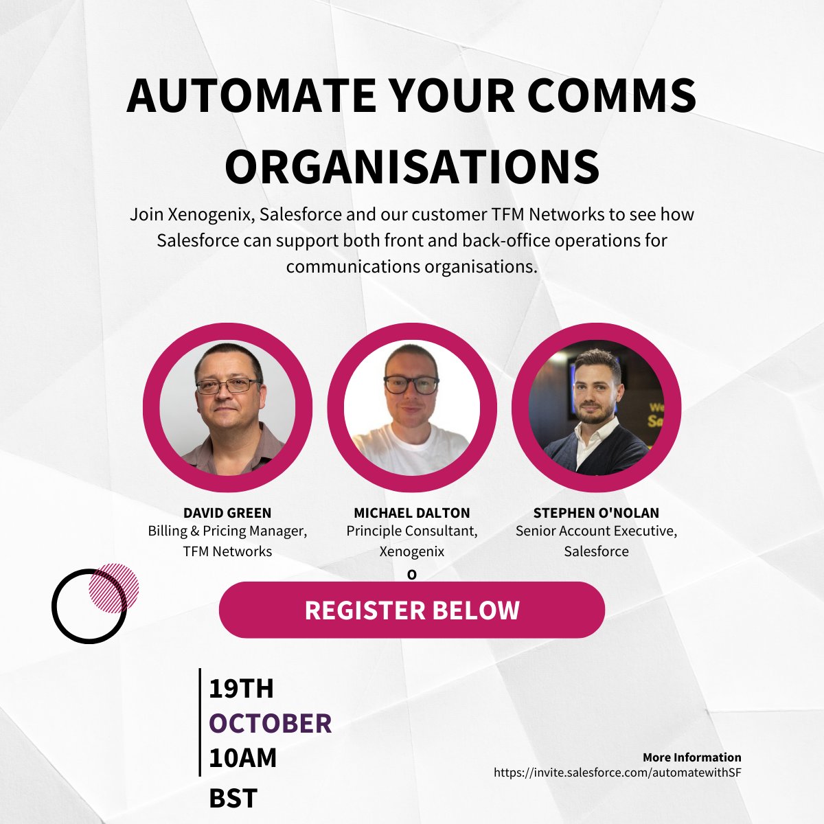 There is still time to secure your place on our webinar next week.

If you would like to learn how Salesforce can automate your communications organisation then join us at 10am (BST) on the 19th of October. 

To register your place just follow this link: invite.salesforce.com/automatewithSF