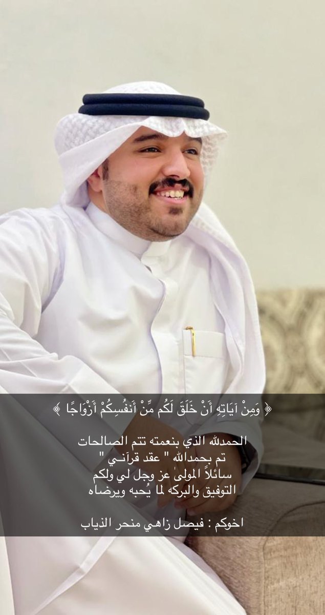 ﴿ وَمِنْ آيَاتِهِ أَنْ خَلَقَ لَكُم مِّنْ أَنفُسِكُمْ أَزْوَاجًا ﴾

الحمدلله الذي بنعمته تتم الصالحات
تم بحمدالله " عقد قرآنـي "
سائلاً المولىٰ عز وجل لي ولكم
التوفيق والبركه لما يُحبه ويرضاه