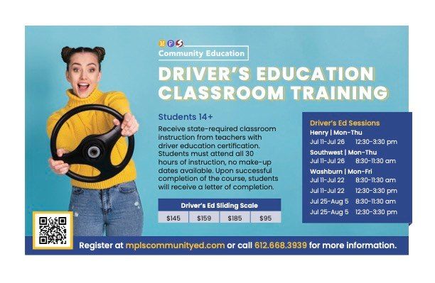Drivers' ED registration will open Monday October 17 at 12AM. Please let your students know. We also have the flyers in front of the Community ED Office.

 Families can register by scanning the code on the flyer or by going to mplscommunityed.com.