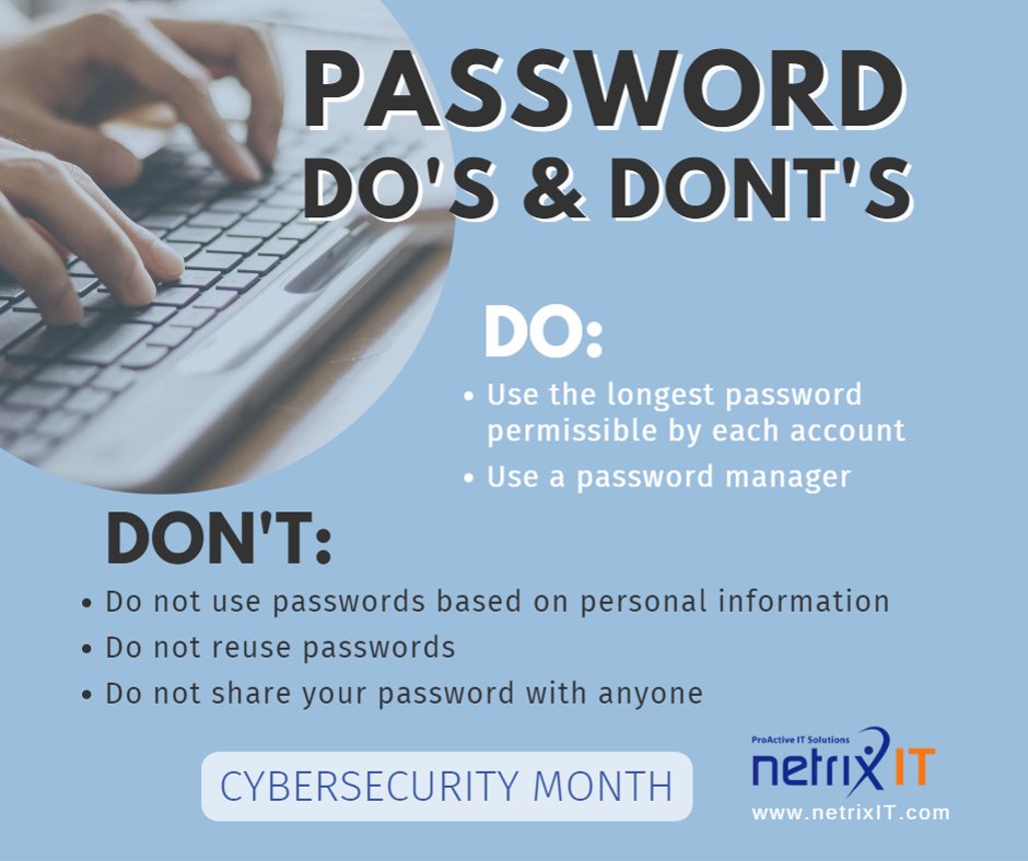 #CyberSecurityAwarenessMonth: When coming up with a strong, easy to remember password it is tempting to reuse it– DONT!  DO use the longest password permissible by each account, use a password manager.  DONT use passwords based on personal info or share your password with anyone