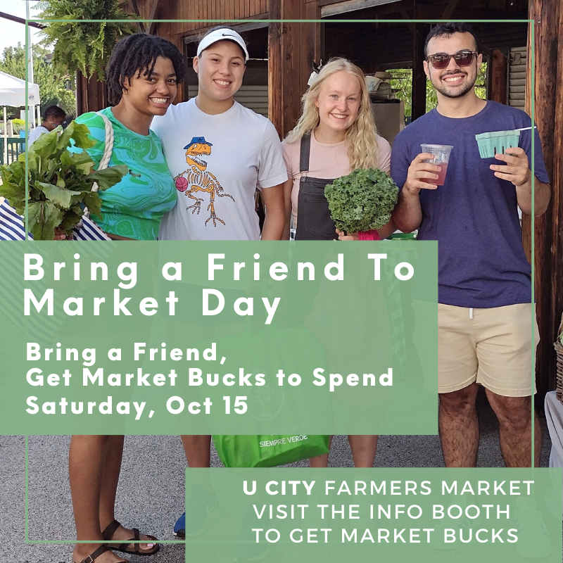 It's Bring a Friend to Market Day on Sat, Oct 15!  Bring a friend &amp; get market bucks to spend.  Go to the U City Farmers Market Info booth and say "I brought my friend to market".  We'll give you Market Bucks to shop with! While supply lasts.