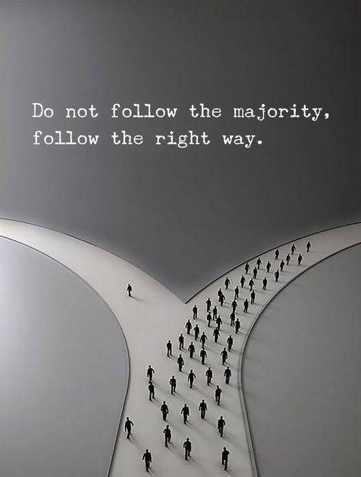 Do not follow the majority, follow the right way.
Don't think you are alone, think I am right.