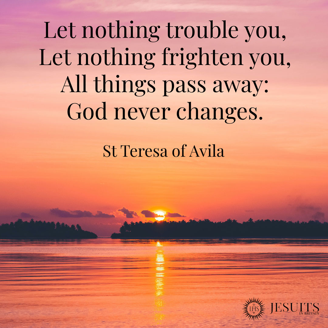 JesuitsBritain's tweet image. Let nothing trouble you,
Let nothing frighten you,
All things pass away:
God never changes. 
  - St Teresa of Avila, whose feast is today.