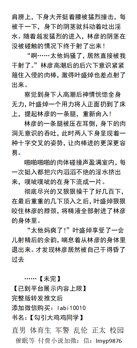 勾引大鸡鸡同学
霸道舍友攻+沉稳教官攻+鬼畜老师攻+腹黑哥哥攻X骚浪淫荡受 ， 纯肉 ，多人。淫荡受各种勾引攻们对他啪啪啪……
【校园、师生、直男体育生、父子、乱伦、强迫、调教、催眠、正太、军警、主奴调教】
☆买小说加微信：lmyp9876☆
#同志文 #校园 #淫荡受 #gay