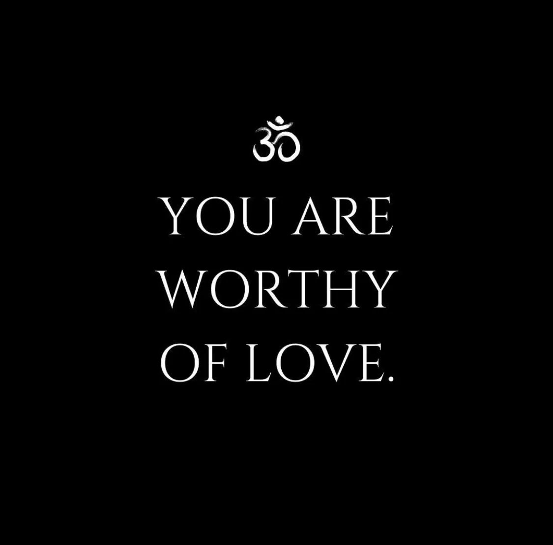you ARE WORTHY of love