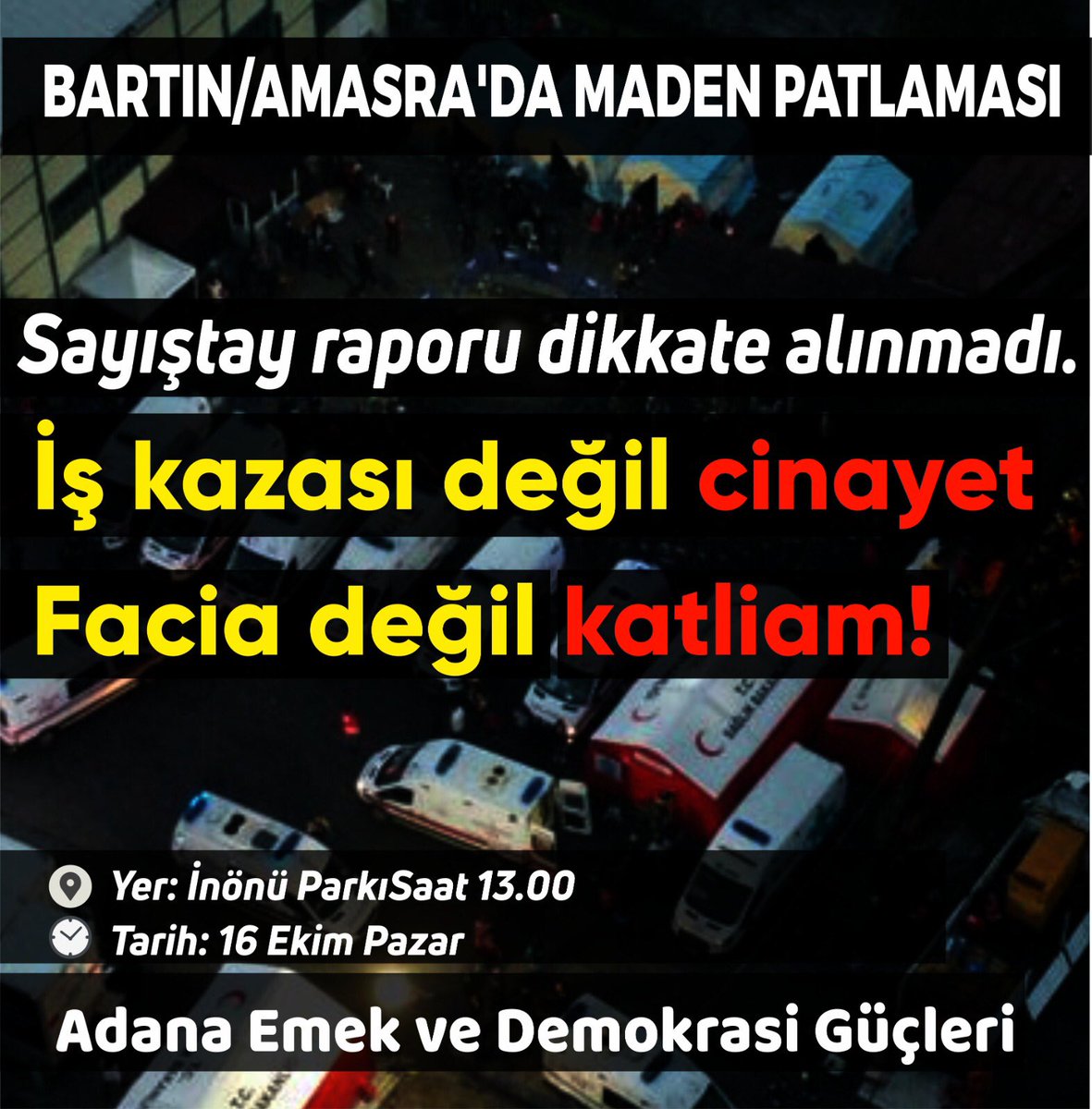 Çarklar dönerken işçiler ölüyor!

"İş kazası değil cinayet! Facia değil katliam!" diyerek #Bartın #Amasra'daki maden ocağında katledilen 41 işçinin sesi olmak için buluşuyoruz

📍:İnönü Parkı
🗓️:16 Ekim/pazar  
⏰ :13.00

Tüm işçi sınıfı,ve dostları ve Adana halkları davetlidir!